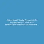 Odkryj świat z pasją: Przewodnik po najpiękniejszych miejscach i praktycznych poradach dla podróżników