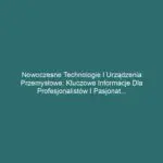 Nowoczesne technologie i urządzenia przemysłowe: Kluczowe informacje dla profesjonalistów i pasjonatów branży