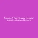 Marketing w sieci: Kluczowe informacje i strategie dla każdego marketerza