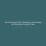 Kluczowe aspekty SEO i marketingu internetowego dla skutecznej promocji w sieci
