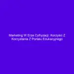 Marketing w erze cyfryzacji: Korzyści z korzystania z portalu edukacyjnego