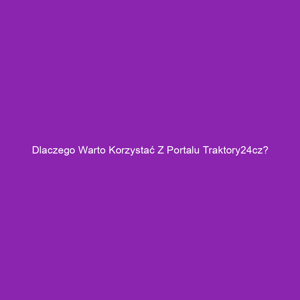 Dlaczego warto korzystać z portalu Traktory24cz?