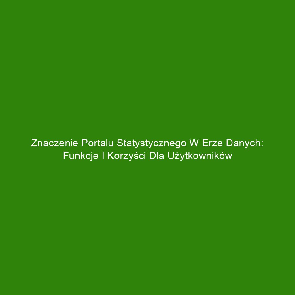 Znaczenie portalu statystycznego w erze danych: funkcje i korzyści dla użytkowników