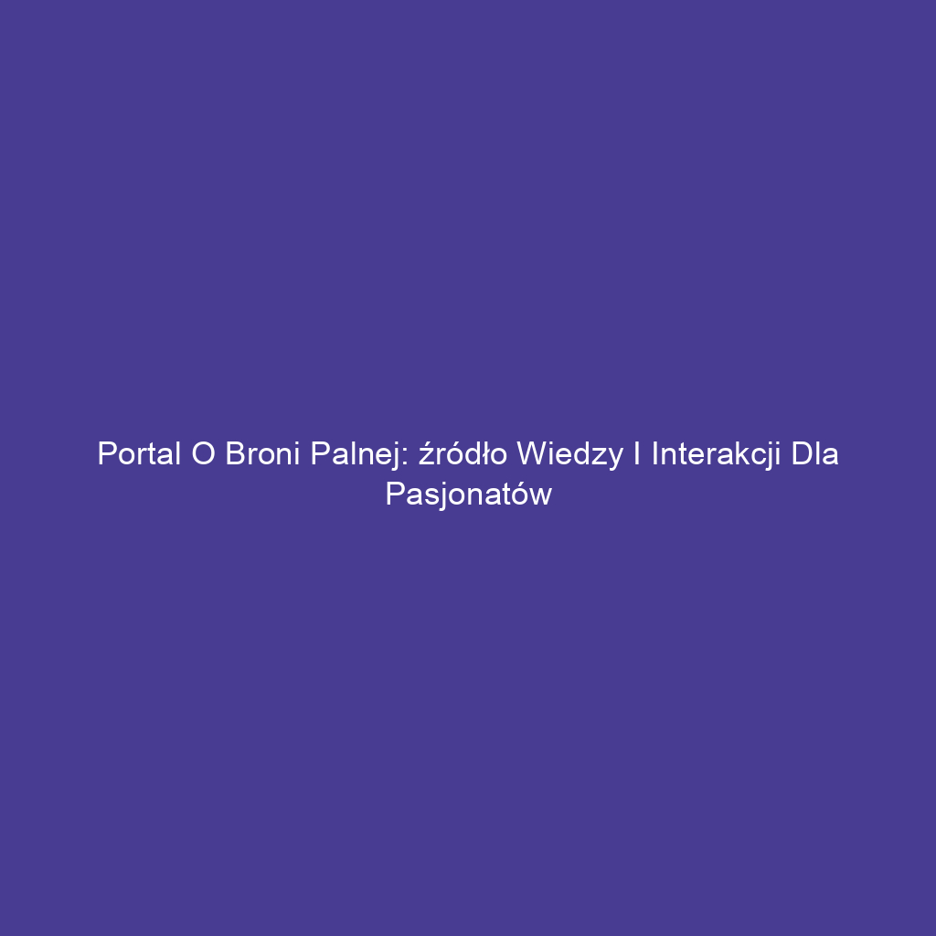 Portal o broni palnej: źródło wiedzy i interakcji dla pasjonatów