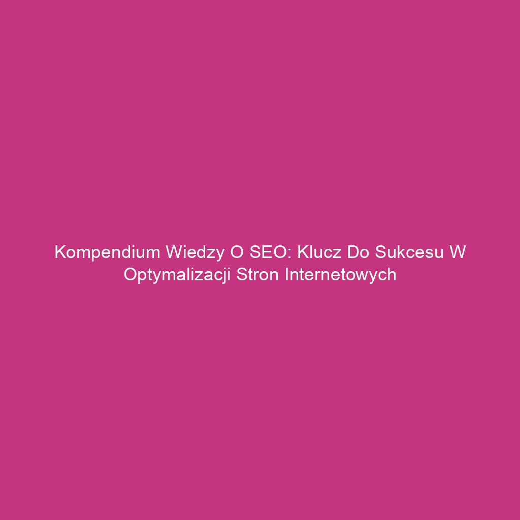 Kompendium wiedzy o SEO: Klucz do sukcesu w optymalizacji stron internetowych