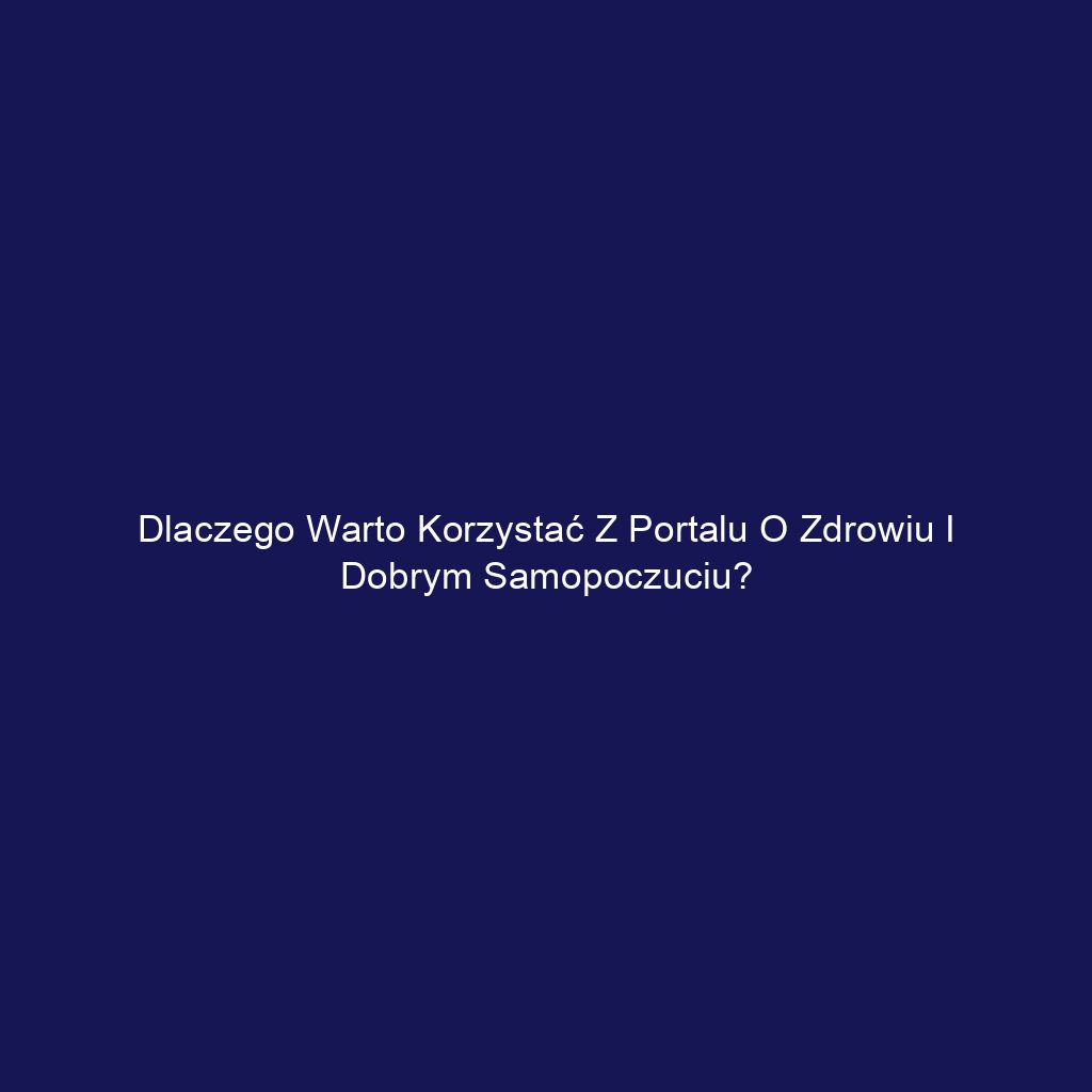 Dlaczego warto korzystać z portalu o zdrowiu i dobrym samopoczuciu?