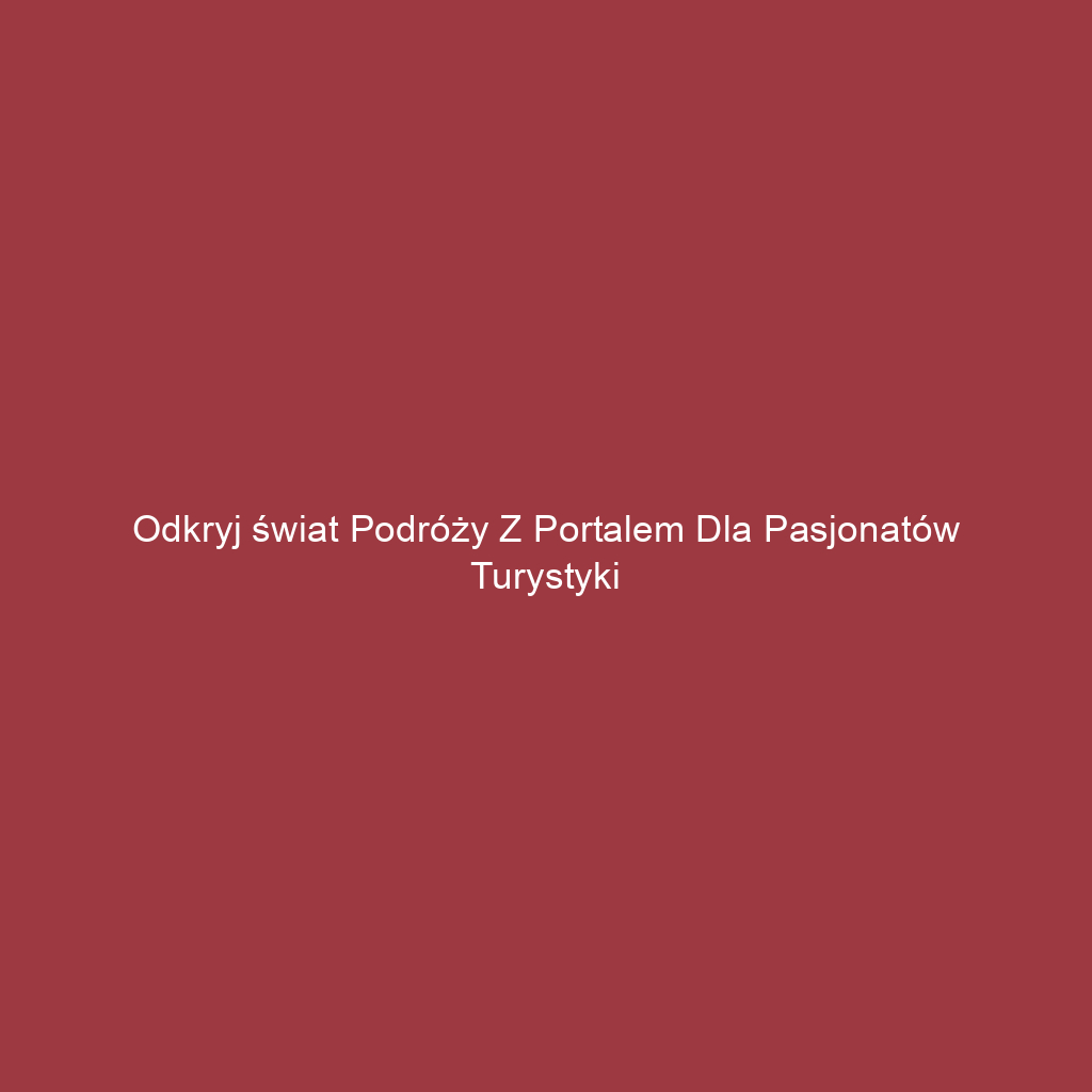 Odkryj świat podróży z portalem dla pasjonatów turystyki