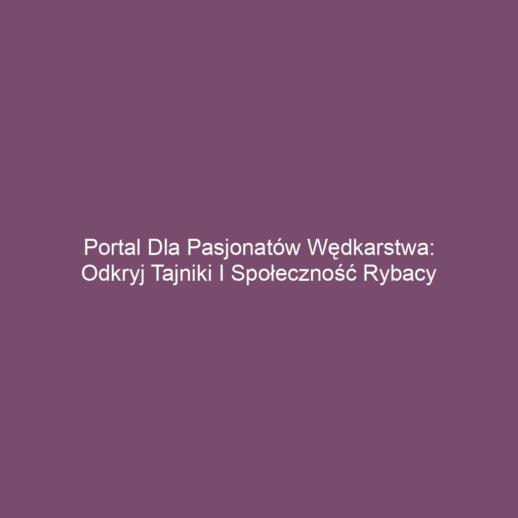 Portal dla pasjonatów wędkarstwa: odkryj tajniki i społeczność Rybacy