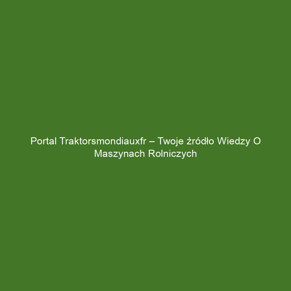 Portal traktorsmondiauxfr – Twoje źródło wiedzy o maszynach rolniczych