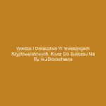 Wiedza i doradztwo w inwestycjach kryptowalutowych: Klucz do sukcesu na rynku blockchaina