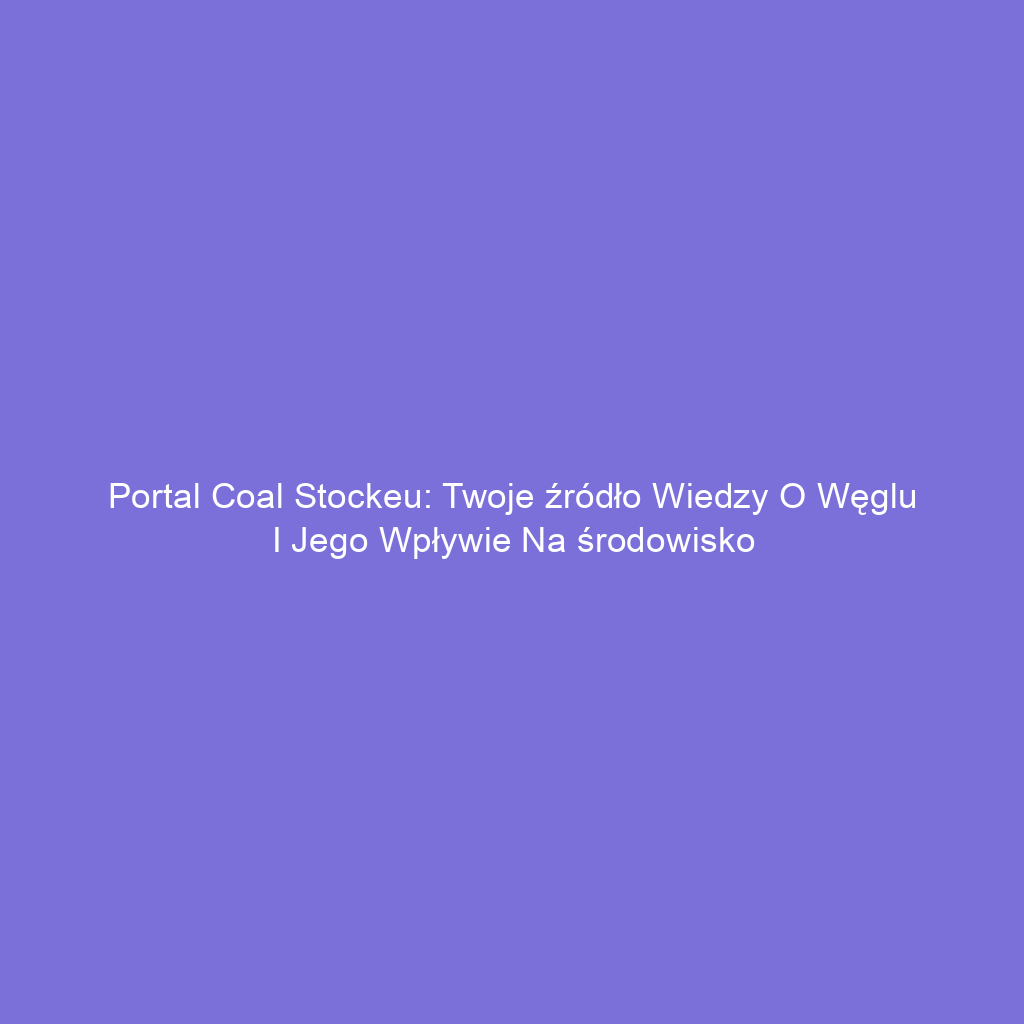 Portal Coal Stockeu: Twoje źródło wiedzy o węglu i jego wpływie na środowisko