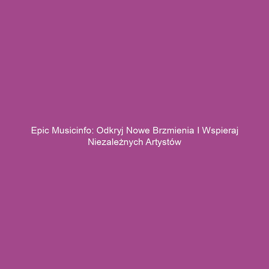 Epic Musicinfo: Odkryj Nowe Brzmienia i Wspieraj Niezależnych Artystów