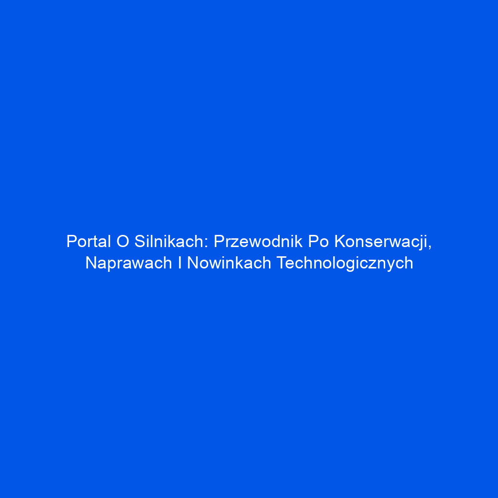 Portal o silnikach: Przewodnik po konserwacji, naprawach i nowinkach technologicznych