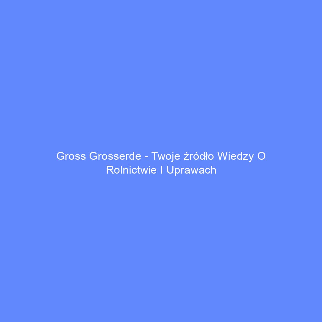 Gross Grosserde - Twoje źródło wiedzy o rolnictwie i uprawach