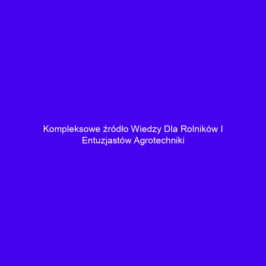 Kompleksowe źródło wiedzy dla rolników i entuzjastów agrotechniki