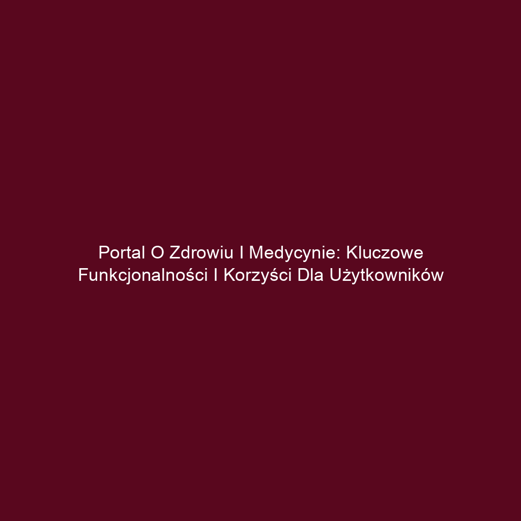 Portal o zdrowiu i medycynie: Kluczowe funkcjonalności i korzyści dla użytkowników