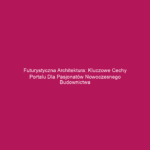 Futurystyczna architektura: Kluczowe cechy portalu dla pasjonatów nowoczesnego budownictwa