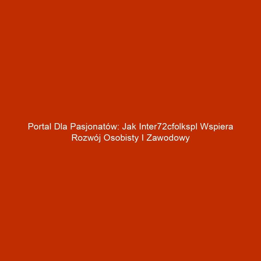 Portal dla pasjonatów: Jak inter72cfolkspl wspiera rozwój osobisty i zawodowy