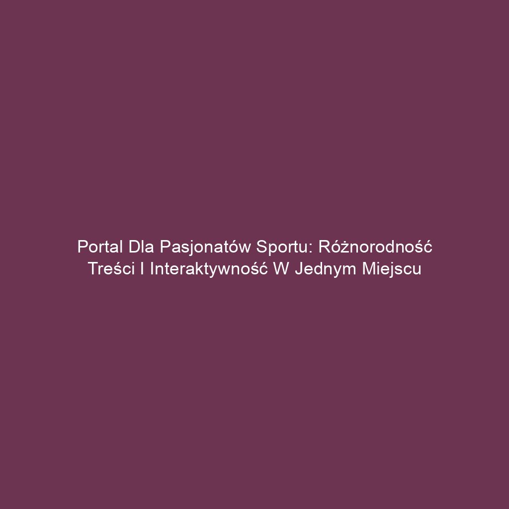 Portal dla pasjonatów sportu: różnorodność treści i interaktywność w jednym miejscu