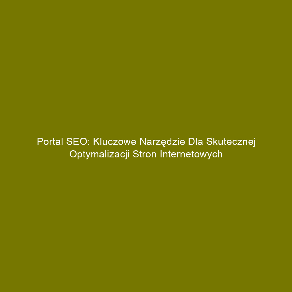 Portal SEO: Kluczowe narzędzie dla skutecznej optymalizacji stron internetowych