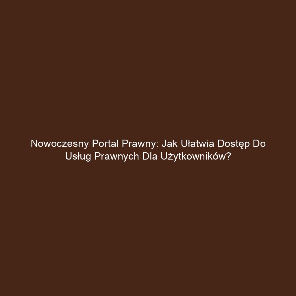 Nowoczesny portal prawny: Jak ułatwia dostęp do usług prawnych dla użytkowników?