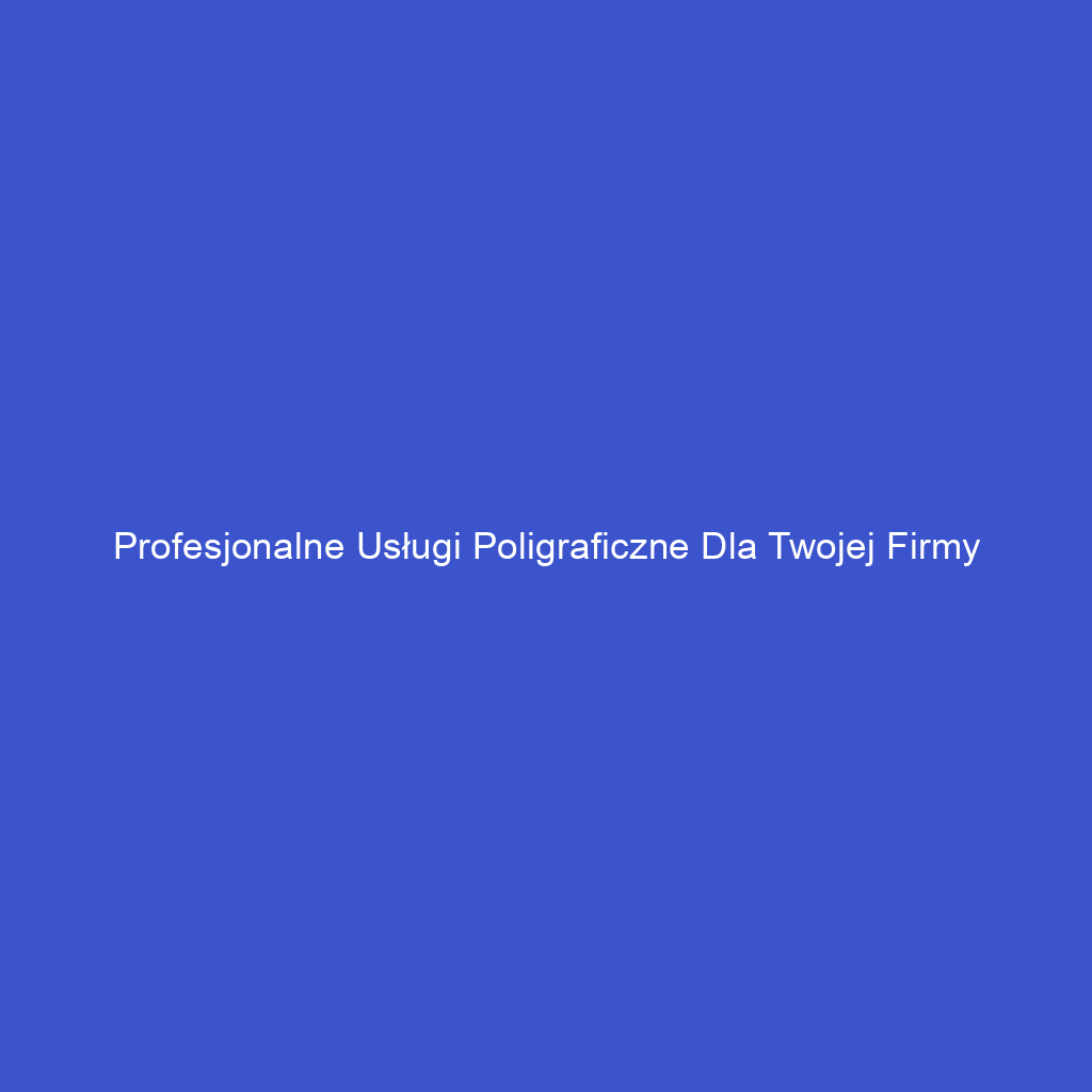 Profesjonalne usługi poligraficzne dla Twojej firmy