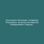 Nowoczesne technologie i urządzenia przemysłowe: Kluczowe informacje dla profesjonalistów i pasjonatów branży