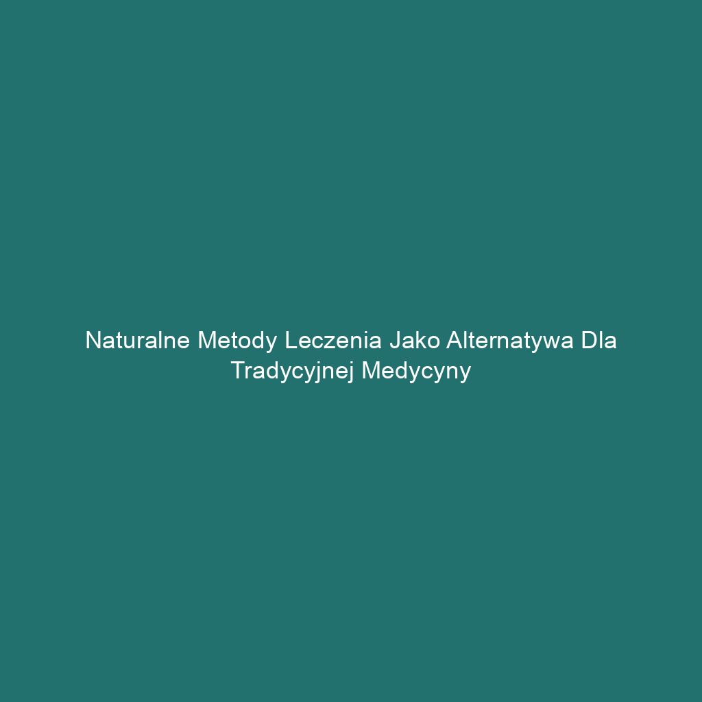 Naturalne metody leczenia jako alternatywa dla tradycyjnej medycyny