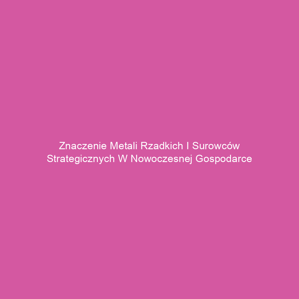 Znaczenie metali rzadkich i surowców strategicznych w nowoczesnej gospodarce