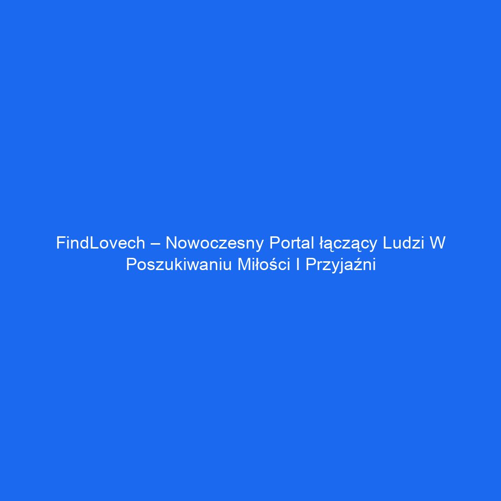 FindLovech – Nowoczesny portal łączący ludzi w poszukiwaniu miłości i przyjaźni