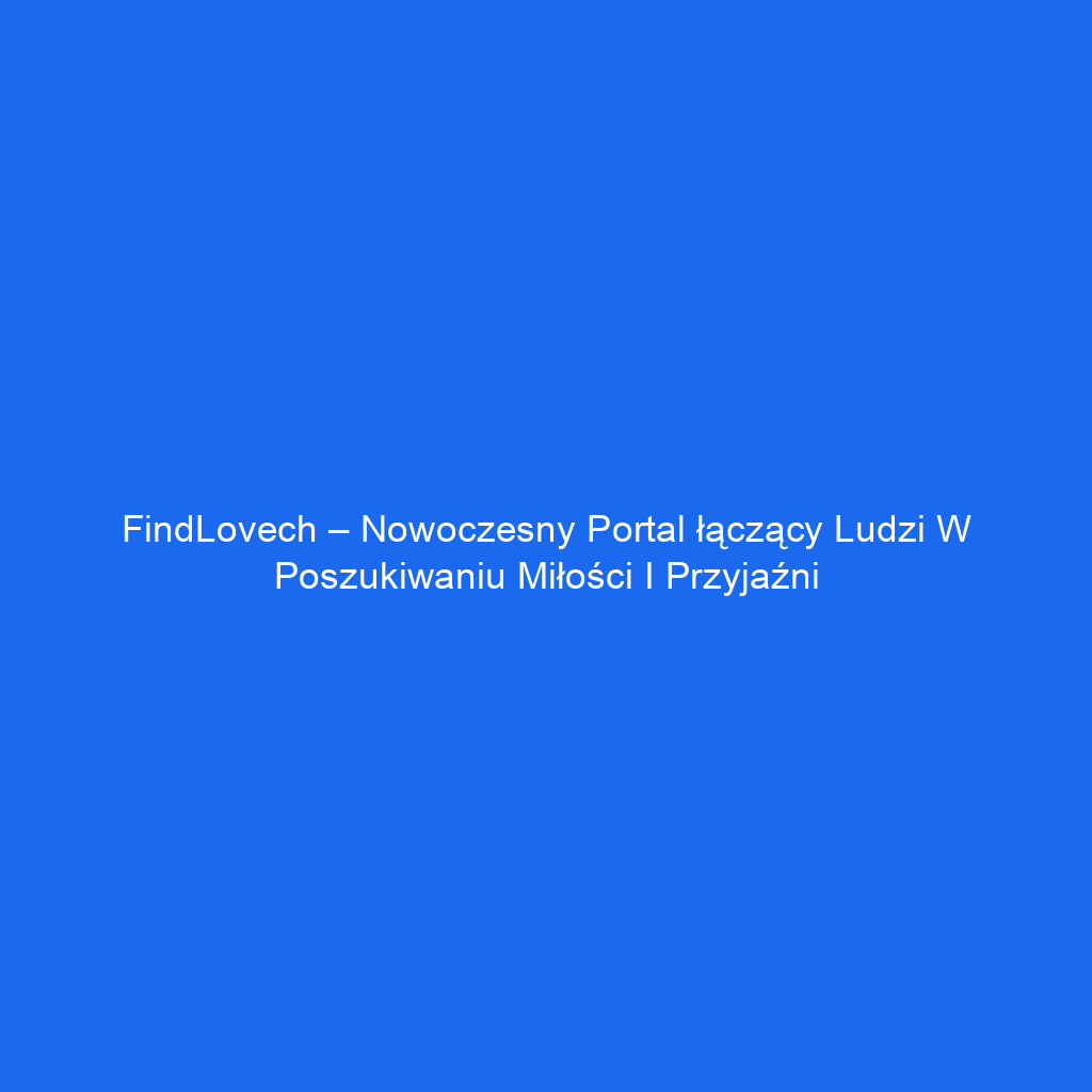 FindLovech – Nowoczesny portal łączący ludzi w poszukiwaniu miłości i przyjaźni