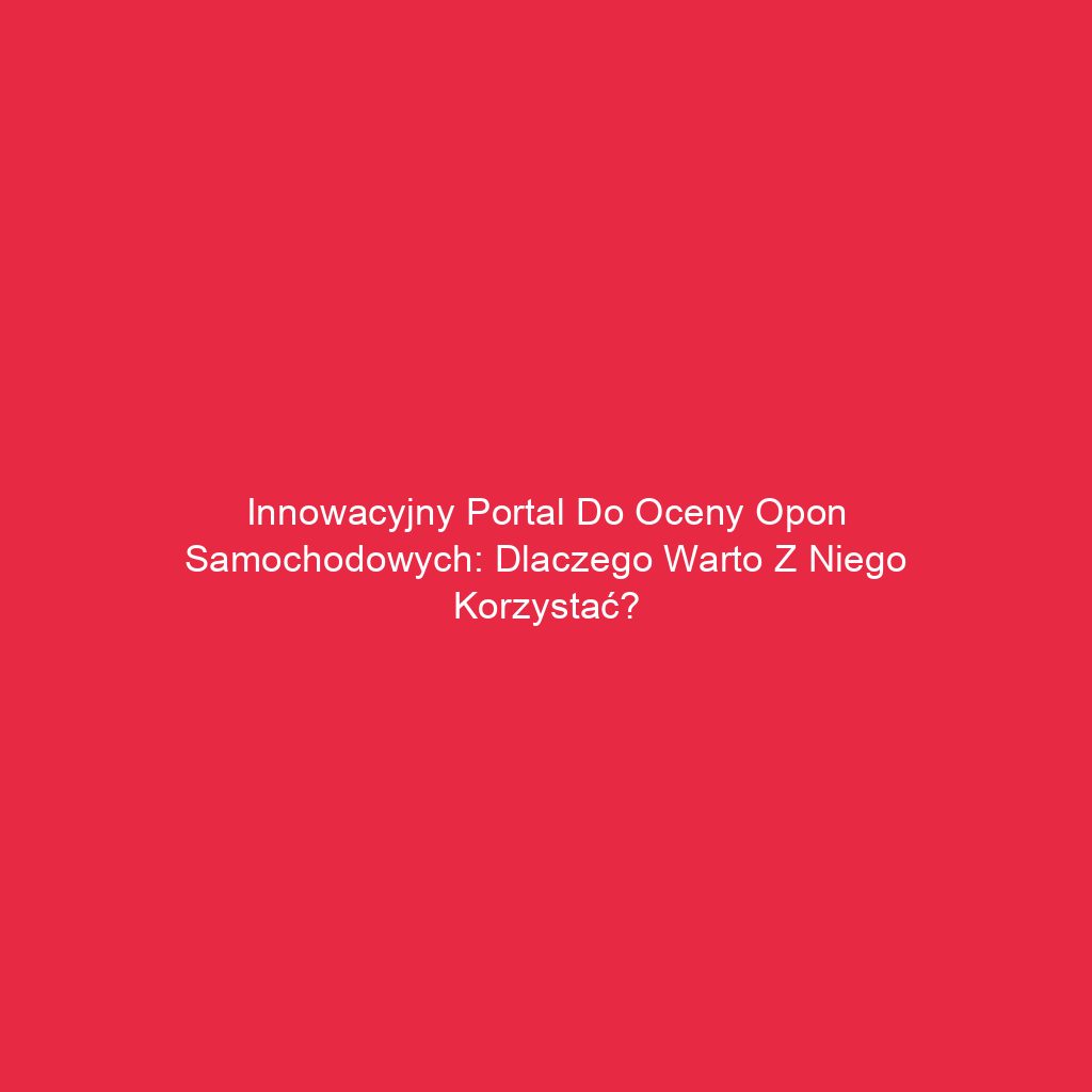 Innowacyjny portal do oceny opon samochodowych: Dlaczego warto z niego korzystać?