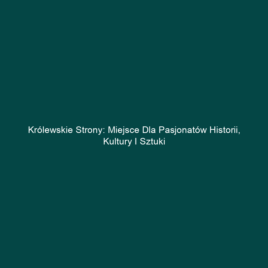 Królewskie Strony: Miejsce dla pasjonatów historii, kultury i sztuki