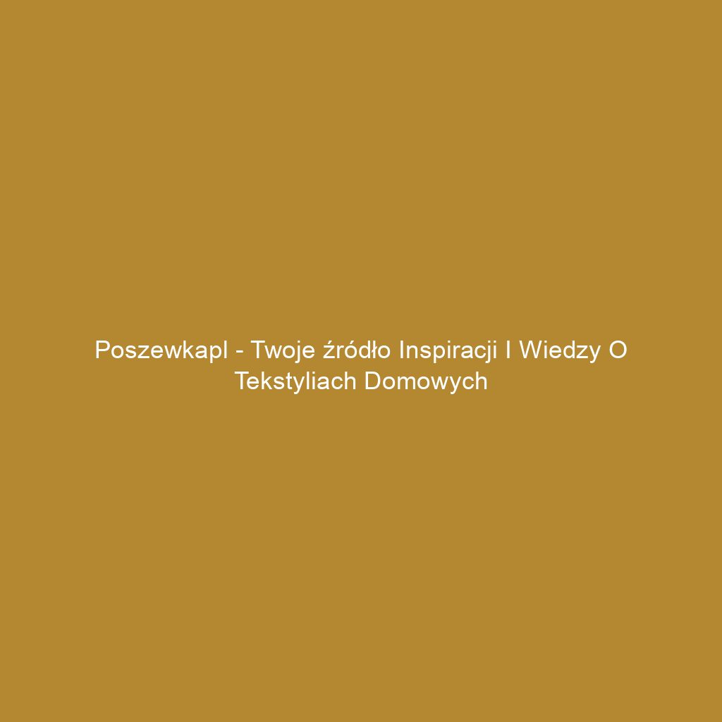 Poszewkapl - Twoje źródło inspiracji i wiedzy o tekstyliach domowych