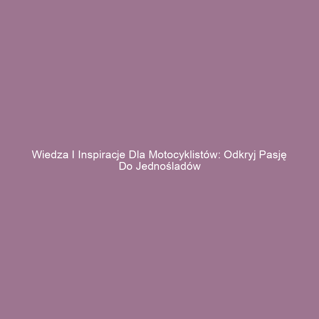 Wiedza i inspiracje dla motocyklistów: odkryj pasję do jednośladów