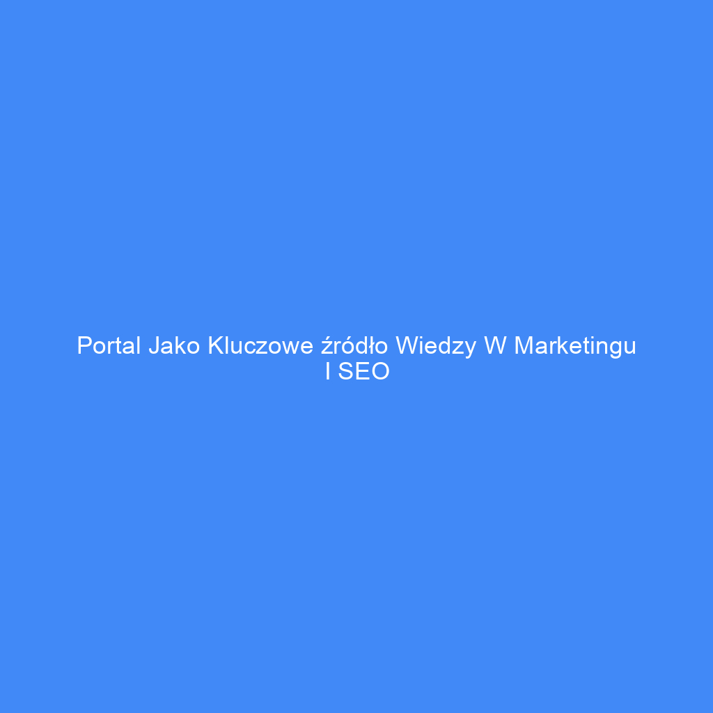 Portal jako kluczowe źródło wiedzy w marketingu i SEO