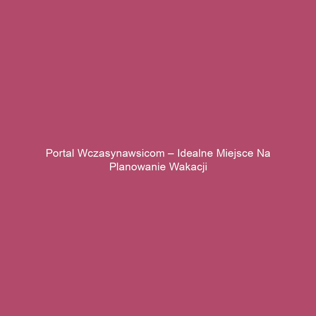 Portal wczasynawsicom – idealne miejsce na planowanie wakacji