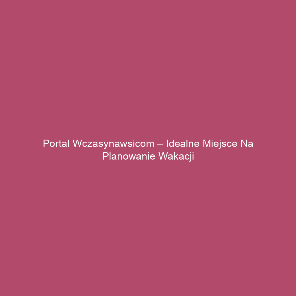 Portal wczasynawsicom – idealne miejsce na planowanie wakacji