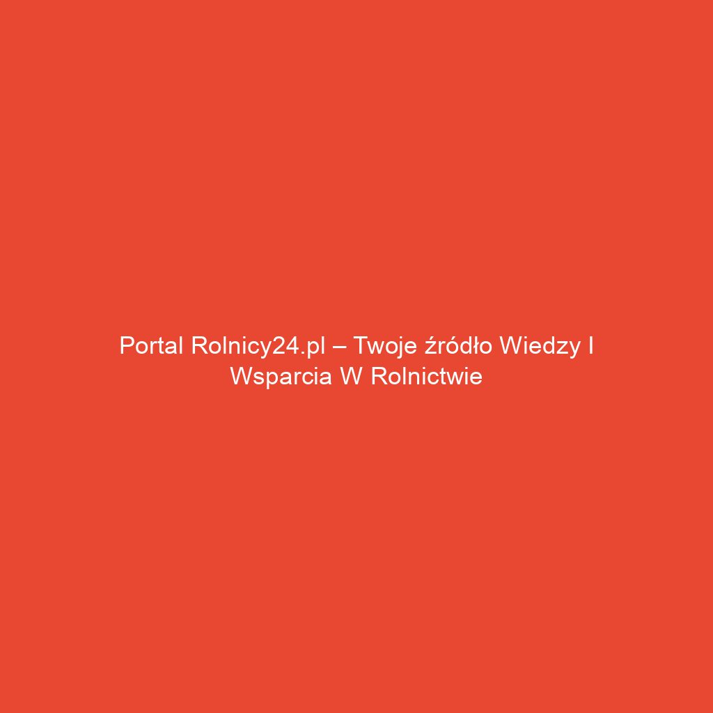 Portal rolnicy24.pl – Twoje źródło wiedzy i wsparcia w rolnictwie
