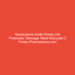 Nowoczesne źródło wiedzy dla przemysłu: Dlaczego warto korzystać z portalu przemyslowcy.com