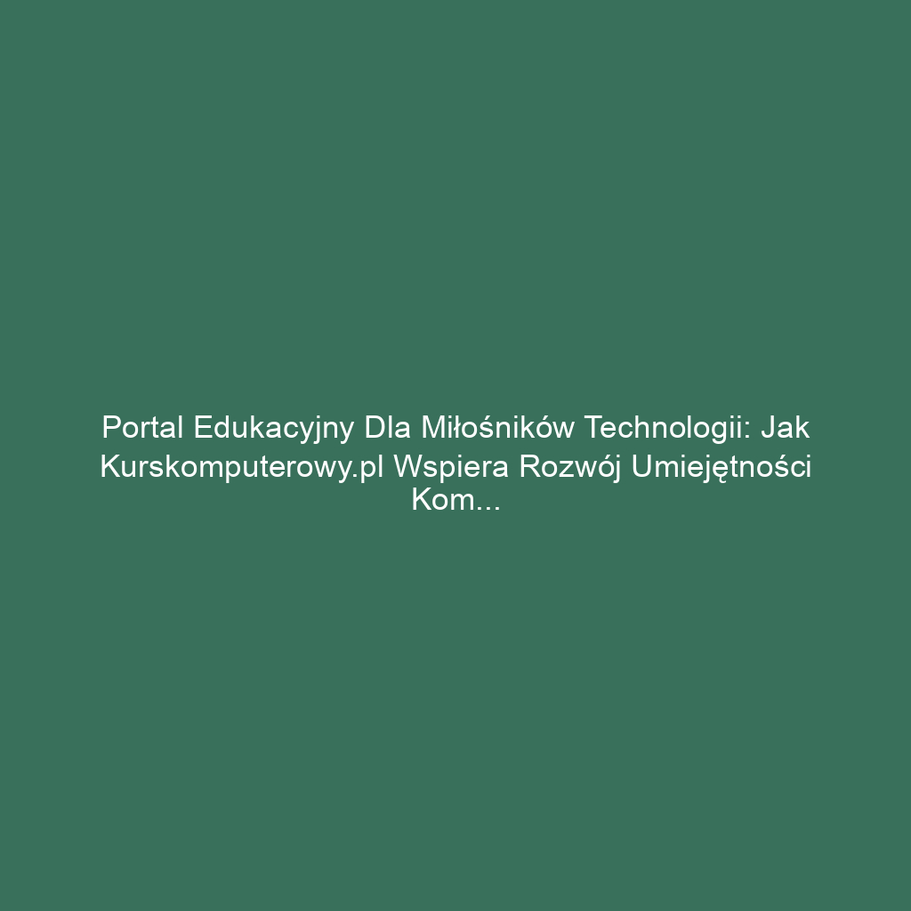 Portal edukacyjny dla miłośników technologii: Jak kurskomputerowy.pl wspiera rozwój umiejętności komputerowych