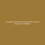 Innowacyjne wsparcie edukacyjne dla uczniów, nauczycieli i rodziców