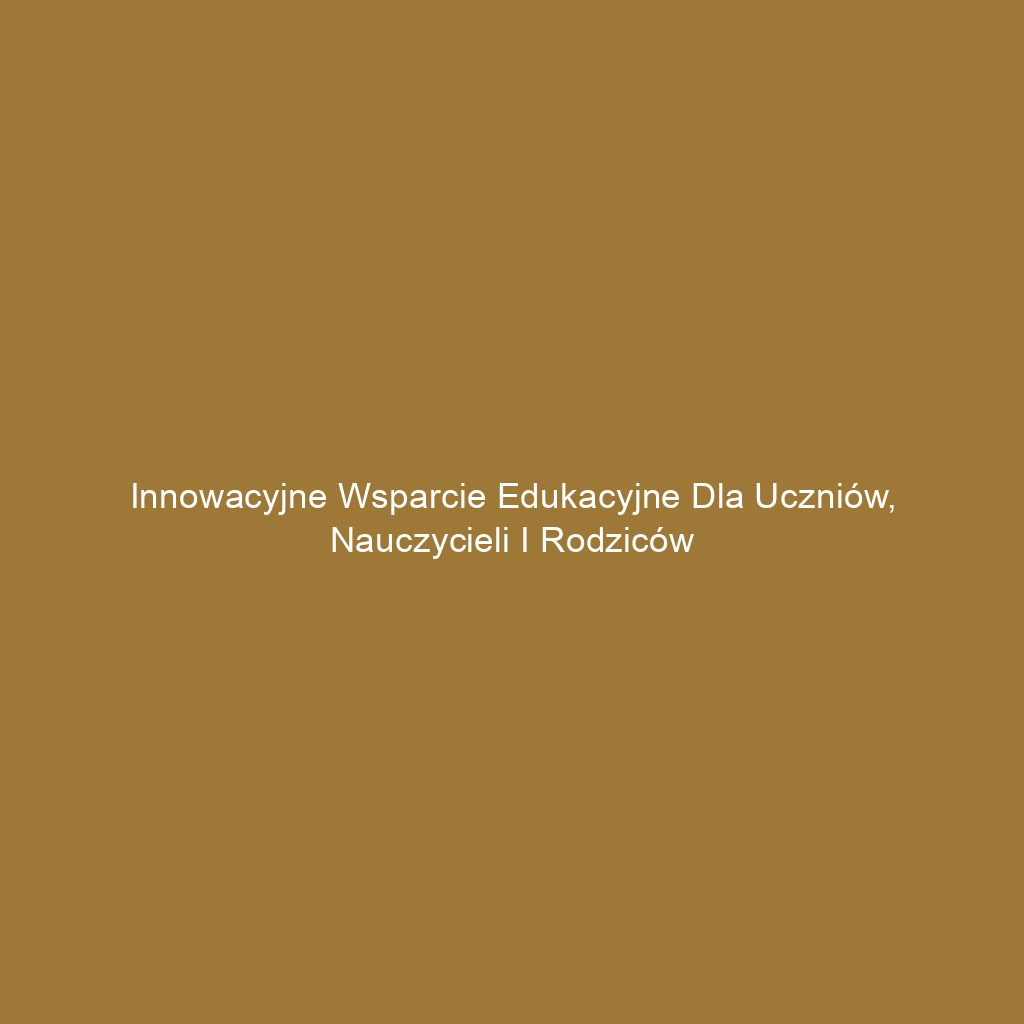 Innowacyjne wsparcie edukacyjne dla uczniów, nauczycieli i rodziców