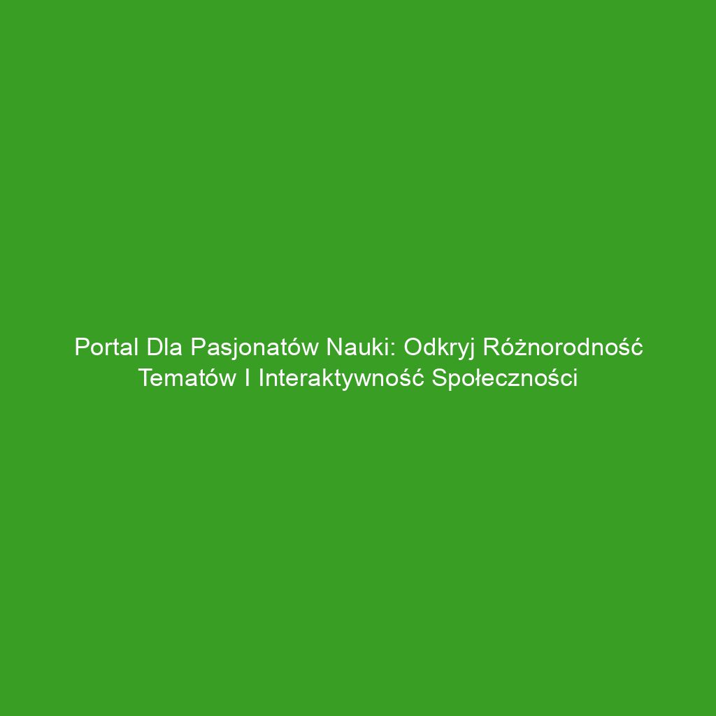 Portal dla pasjonatów nauki: odkryj różnorodność tematów i interaktywność społeczności