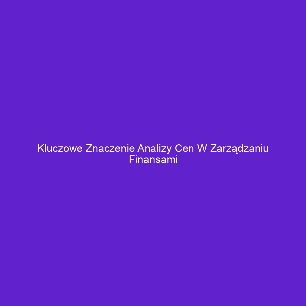 Kluczowe znaczenie analizy cen w zarządzaniu finansami