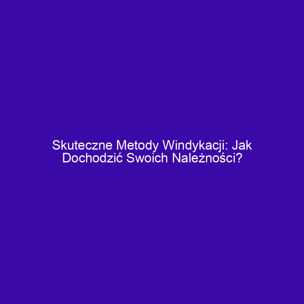 Skuteczne metody windykacji: jak dochodzić swoich należności?