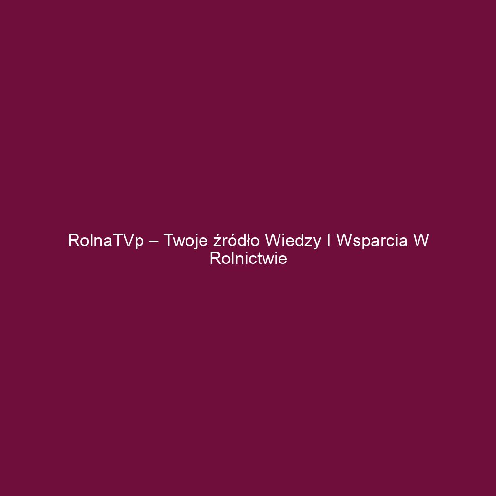 RolnaTVp – Twoje źródło wiedzy i wsparcia w rolnictwie