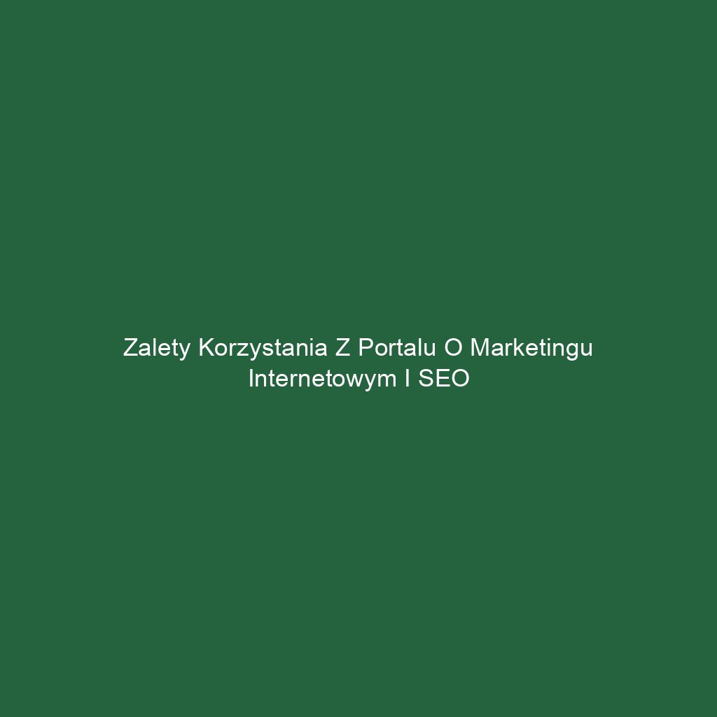 Zalety korzystania z portalu o marketingu internetowym i SEO