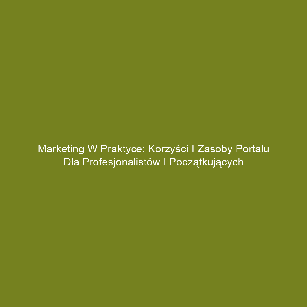 Marketing w praktyce: Korzyści i zasoby portalu dla profesjonalistów i początkujących