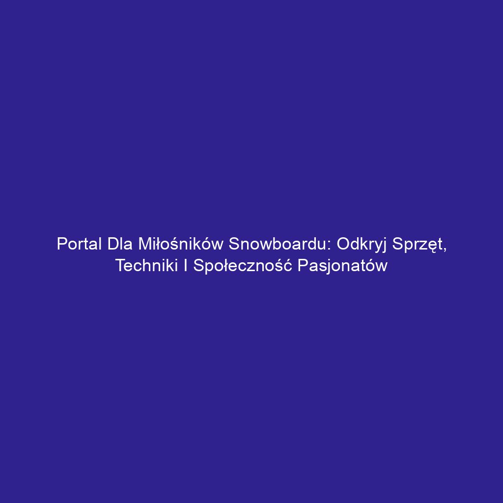 Portal dla miłośników snowboardu: odkryj sprzęt, techniki i społeczność pasjonatów